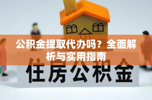 遵化市公积金提取代办吗？全面解析与实用指南