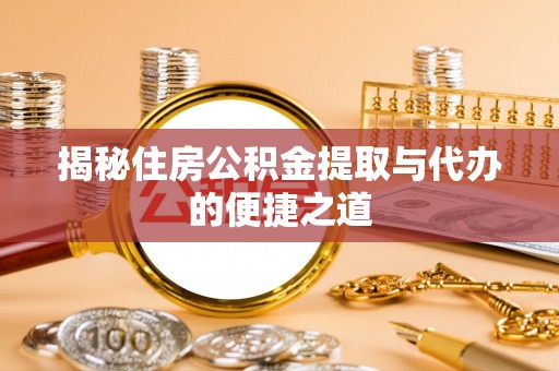 遵化市揭秘住房公积金提取与代办的便捷之道