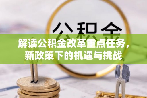 遵化市解读公积金改革重点任务，新政策下的机遇与挑战