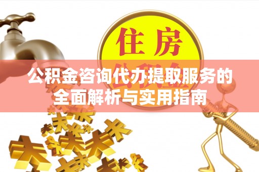 遵化市公积金咨询代办提取服务的全面解析与实用指南
