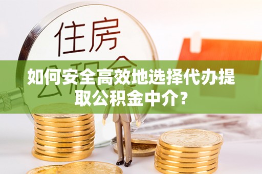 遵化市如何安全高效地选择代办提取公积金中介？