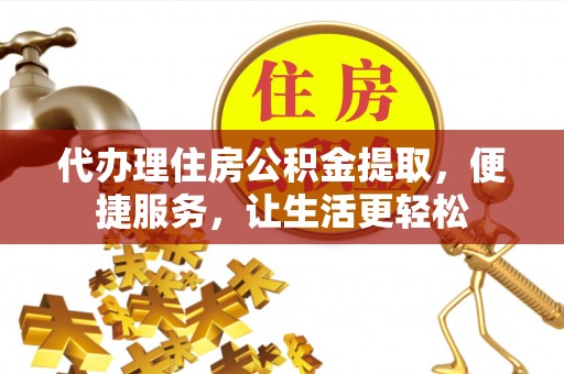 遵化市代办理住房公积金提取，便捷服务，让生活更轻松