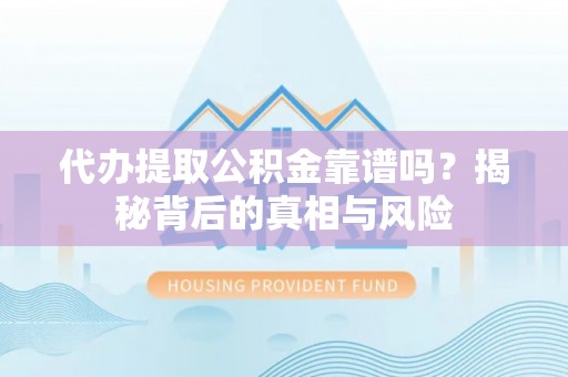 遵化市代办提取公积金靠谱吗？揭秘背后的真相与风险