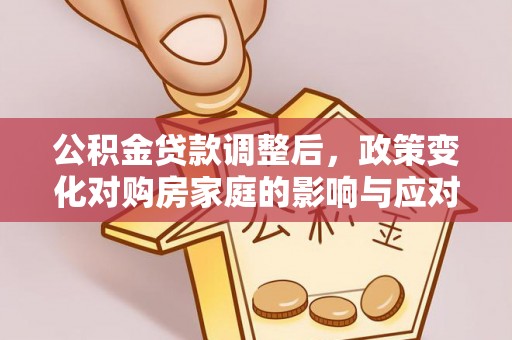 遵化市公积金贷款调整后，政策变化对购房家庭的影响与应对策略