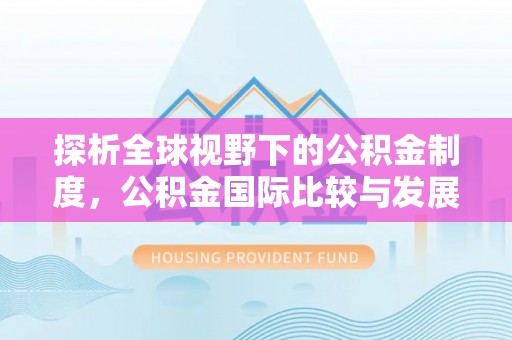 遵化市探析全球视野下的公积金制度，公积金国际比较与发展趋势