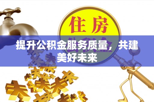 遵化市提升公积金服务质量，共建美好未来