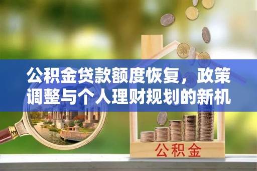 遵化市公积金贷款额度恢复，政策调整与个人理财规划的新机遇