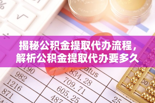 遵化市揭秘公积金提取代办流程，解析公积金提取代办要多久的真相