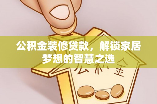 遵化市公积金装修贷款，解锁家居梦想的智慧之选