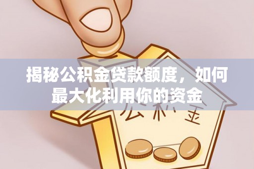 遵化市揭秘公积金贷款额度，如何最大化利用你的资金