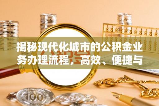遵化市揭秘现代化城市的公积金业务办理流程，高效、便捷与未来趋势