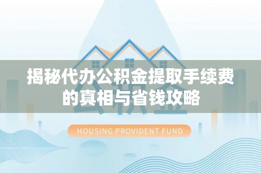 遵化市揭秘代办公积金提取手续费的真相与省钱攻略