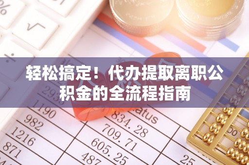 遵化市轻松搞定！代办提取离职公积金的全流程指南