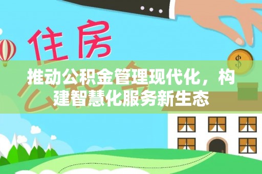 遵化市推动公积金管理现代化，构建智慧化服务新生态