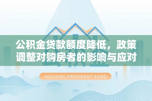 遵化市公积金贷款额度降低，政策调整对购房者的影响与应对策略