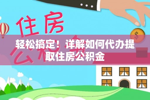 遵化市轻松搞定！详解如何代办提取住房公积金