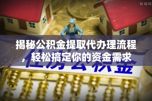 遵化市揭秘公积金提取代办理流程，轻松搞定你的资金需求