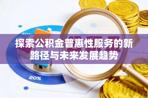 遵化市探索公积金普惠性服务的新路径与未来发展趋势
