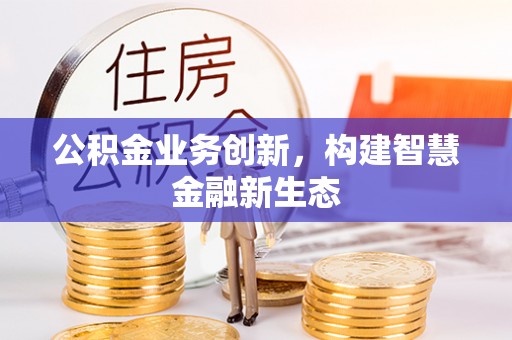 遵化市公积金业务创新，构建智慧金融新生态