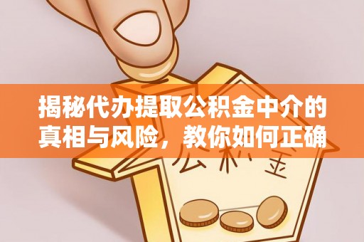 遵化市揭秘代办提取公积金中介的真相与风险，教你如何正确操作