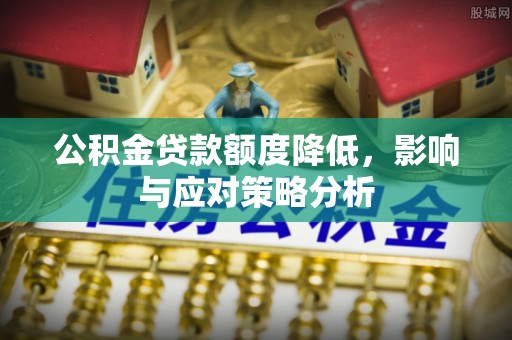 遵化市公积金贷款额度降低，影响与应对策略分析