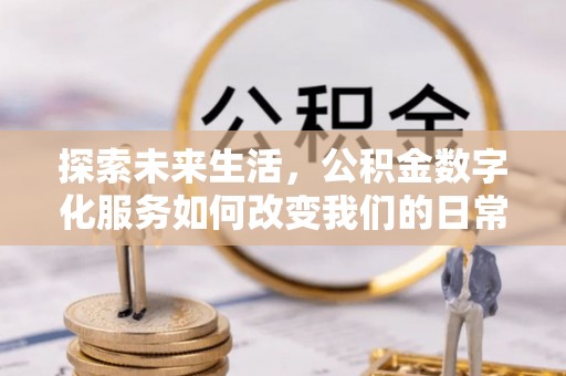 遵化市探索未来生活，公积金数字化服务如何改变我们的日常