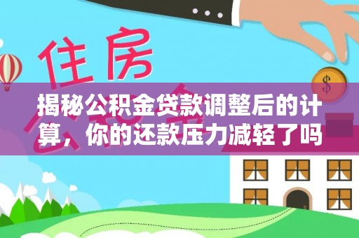 遵化市揭秘公积金贷款调整后的计算，你的还款压力减轻了吗？