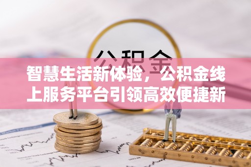 遵化市智慧生活新体验，公积金线上服务平台引领高效便捷新时代