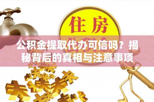 遵化市公积金提取代办可信吗？揭秘背后的真相与注意事项