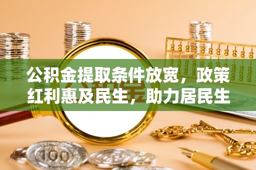 遵化市公积金提取条件放宽，政策红利惠及民生，助力居民生活质量提升