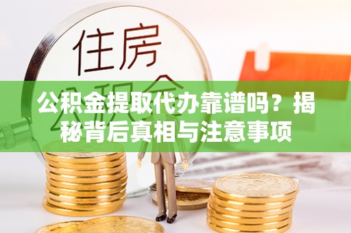 遵化市公积金提取代办靠谱吗？揭秘背后真相与注意事项