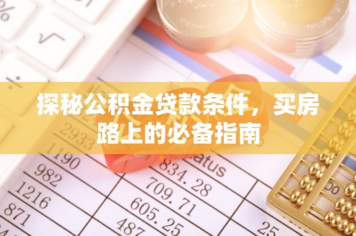 遵化市探秘公积金贷款条件，买房路上的必备指南
