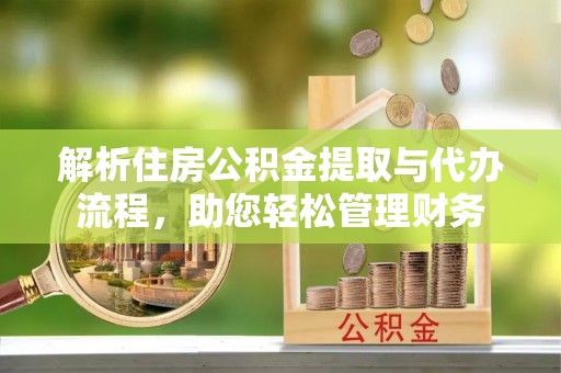 遵化市解析住房公积金提取与代办流程，助您轻松管理财务