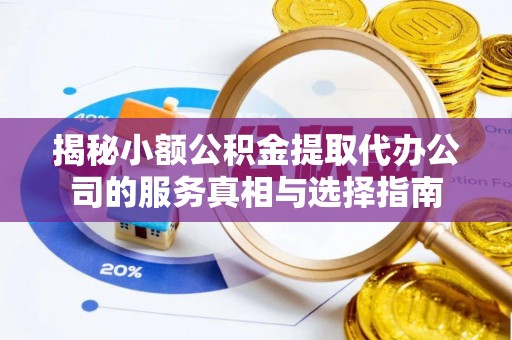 遵化市揭秘小额公积金提取代办公司的服务真相与选择指南