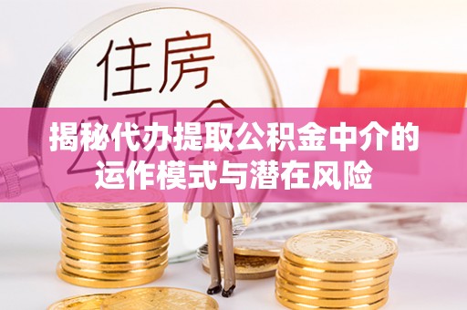 遵化市揭秘代办提取公积金中介的运作模式与潜在风险