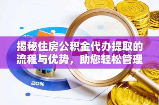 遵化市揭秘住房公积金代办提取的流程与优势，助您轻松管理资金