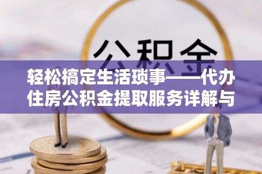遵化市轻松搞定生活琐事——代办住房公积金提取服务详解与实用指南