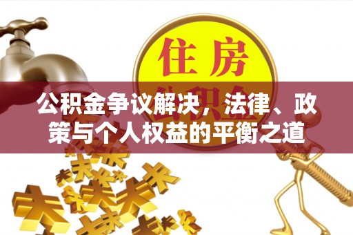 遵化市公积金争议解决，法律、政策与个人权益的平衡之道