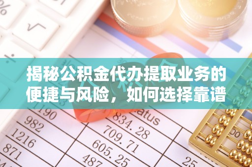 遵化市揭秘公积金代办提取业务的便捷与风险，如何选择靠谱服务？
