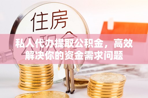 遵化市私人代办提取公积金，高效解决你的资金需求问题