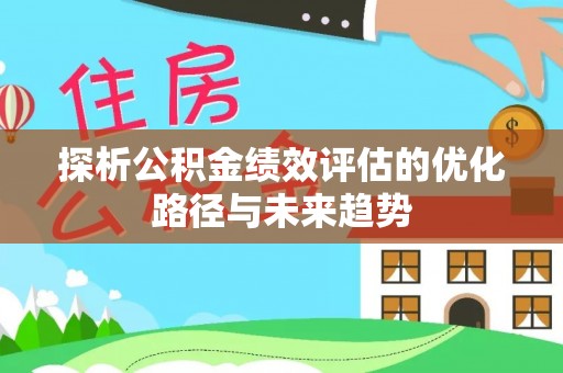 遵化市探析公积金绩效评估的优化路径与未来趋势
