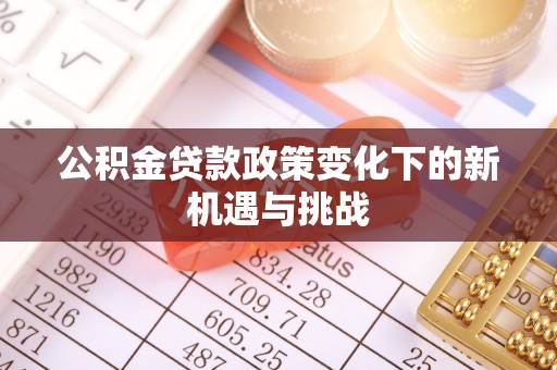 遵化市公积金贷款政策变化下的新机遇与挑战