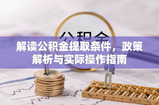 遵化市解读公积金提取条件，政策解析与实际操作指南