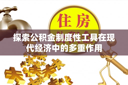 遵化市探索公积金制度性工具在现代经济中的多重作用