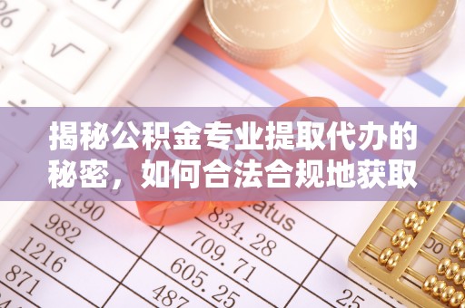 遵化市揭秘公积金专业提取代办的秘密，如何合法合规地获取你的住房基金？
