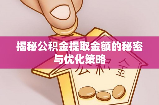 遵化市揭秘公积金提取金额的秘密与优化策略
