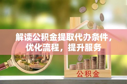遵化市解读公积金提取代办条件，优化流程，提升服务