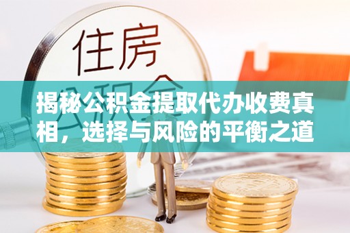 遵化市揭秘公积金提取代办收费真相，选择与风险的平衡之道