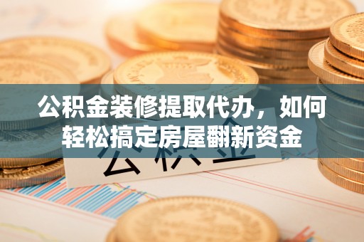 遵化市公积金装修提取代办，如何轻松搞定房屋翻新资金