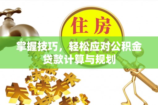 遵化市掌握技巧，轻松应对公积金贷款计算与规划